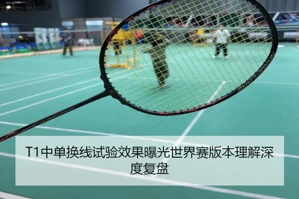 T1中单换线试验效果曝光世界赛版本理解深度复盘